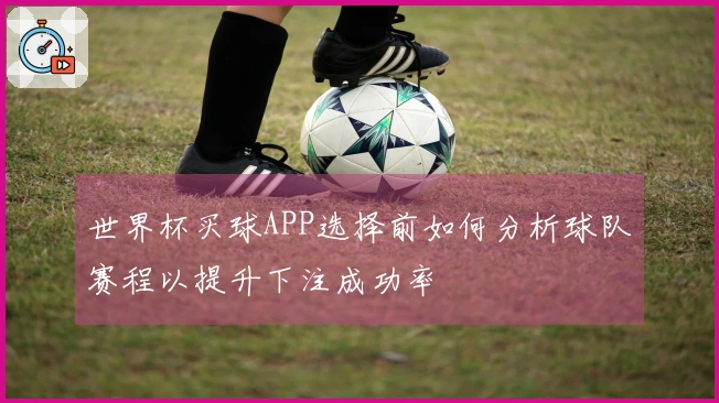 世界杯买球APP选择前如何分析球队赛程以提升下注成功率