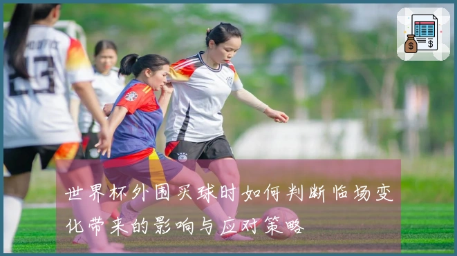 世界杯外围买球时如何判断临场变化带来的影响与应对策略