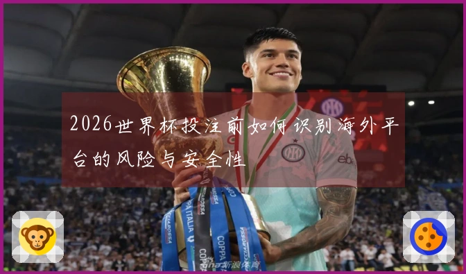 2026世界杯投注前如何识别海外平台的风险与安全性