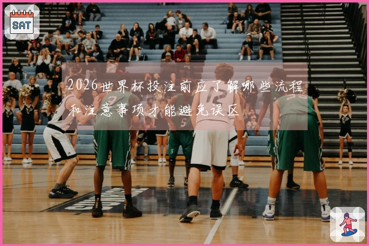 2026世界杯投注前应了解哪些流程和注意事项才能避免误区