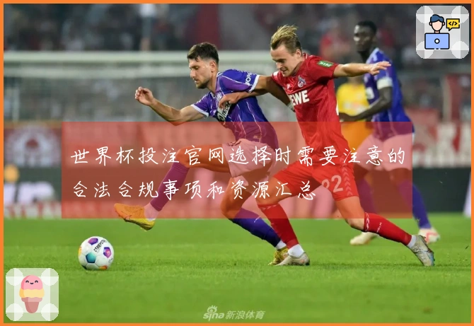 世界杯投注官网选择时需要注意的合法合规事项和资源汇总