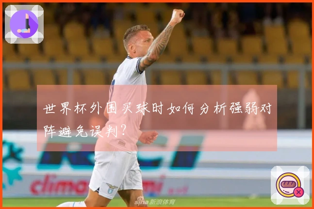 世界杯外围买球时如何分析强弱对阵避免误判？