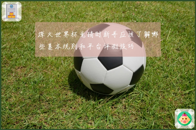 烽火世界杯竞猜时新手应该了解哪些基本规则和平台评测技巧