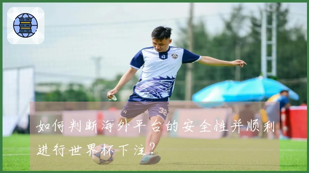 如何判断海外平台的安全性并顺利进行世界杯下注？