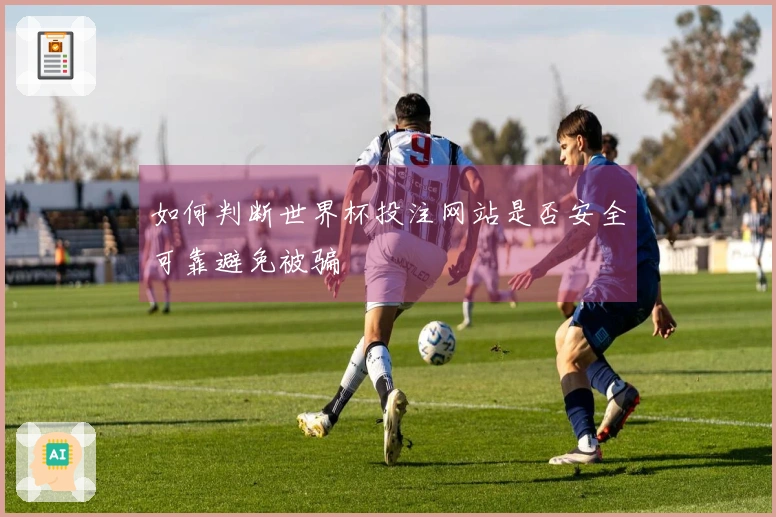 如何判断世界杯投注网站是否安全可靠避免被骗