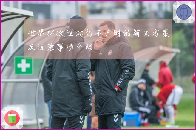 世界杯投注站打不开时的解决方案及注意事项介绍
