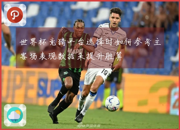 世界杯竞猜平台选择时如何参考主客场表现数据来提升胜算