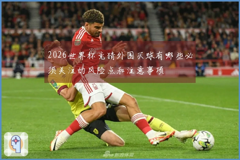 2026世界杯竞猜外围买球有哪些必须关注的风险点和注意事项