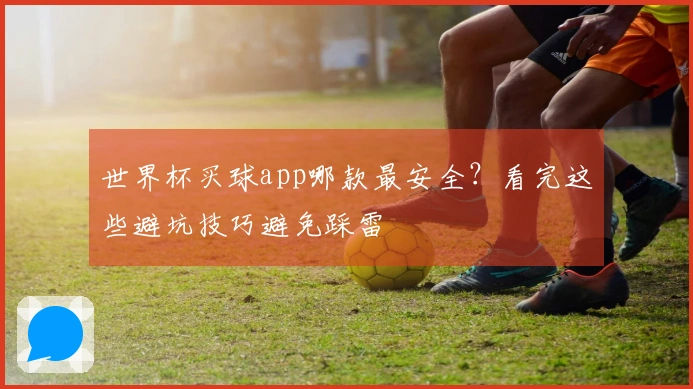 世界杯买球app哪款最安全？看完这些避坑技巧避免踩雷