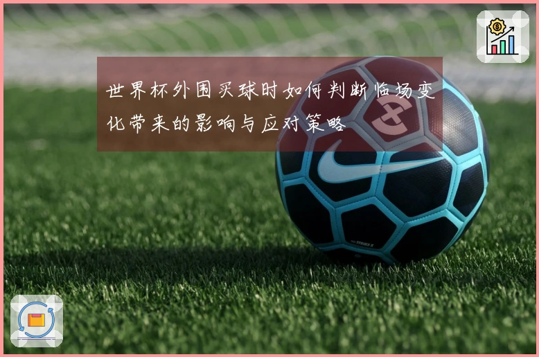 世界杯外围买球时如何判断临场变化带来的影响与应对策略