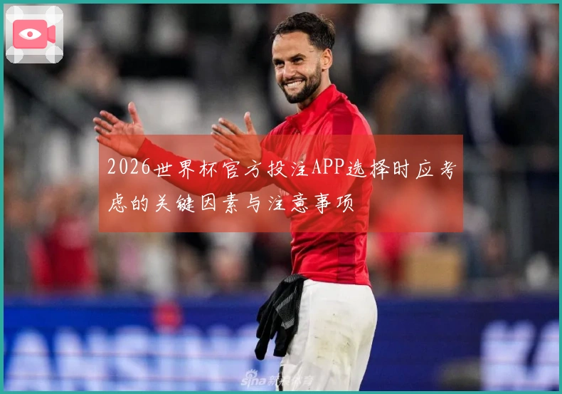 2026世界杯官方投注APP选择时应考虑的关键因素与注意事项