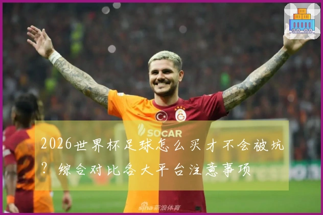 2026世界杯足球怎么买才不会被坑？综合对比各大平台注意事项
