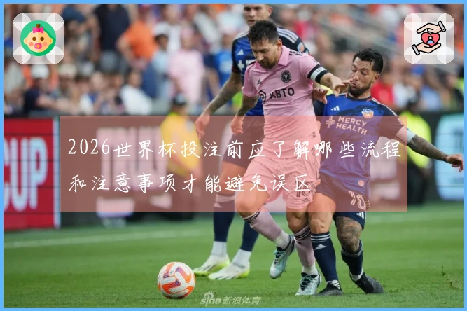 2026世界杯投注前应了解哪些流程和注意事项才能避免误区