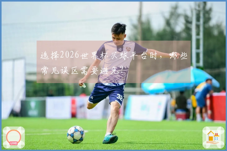 选择2026世界杯买球平台时，哪些常见误区需要避免？