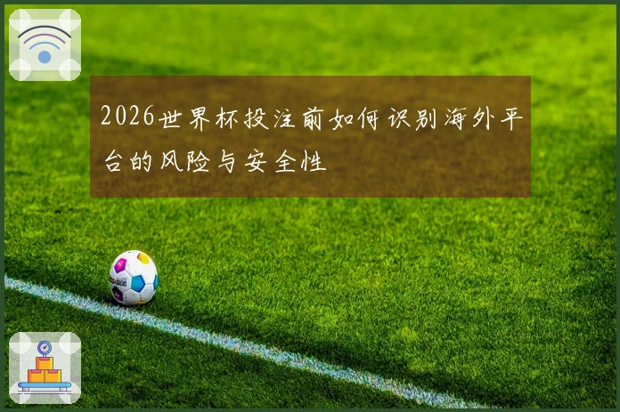 2026世界杯投注前如何识别海外平台的风险与安全性