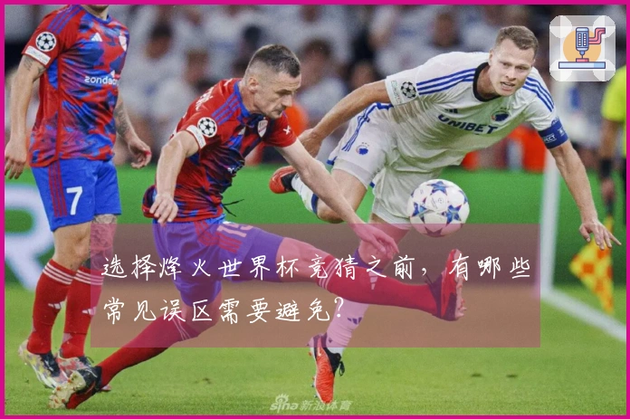 选择烽火世界杯竞猜之前，有哪些常见误区需要避免？