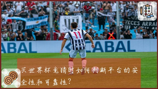 买世界杯竞猜时如何判断平台的安全性和可靠性？